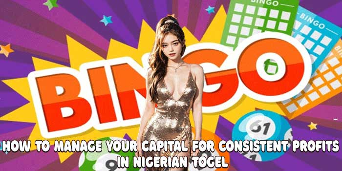 How to Manage Your Capital for Consistent Profits in Nigerian Togel