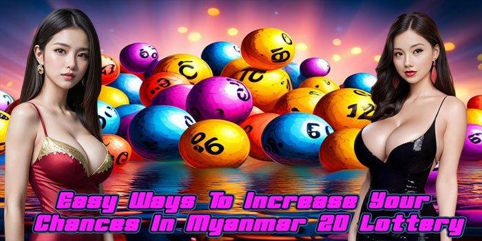 Easy Ways To Increase Your Chances In Myanmar 2D Lottery