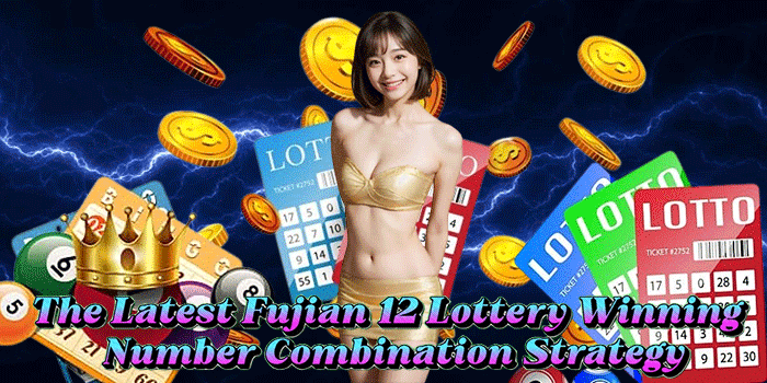 The Latest Fujian 12 Lottery Winning Number Combination Strategy